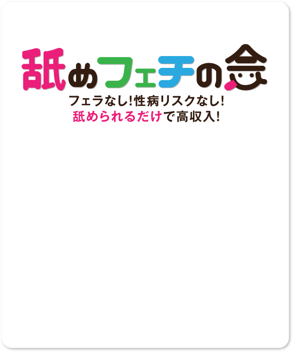 舐めフェチの会 フェラなし！性病リスクなし！舐められるだけで高収入！